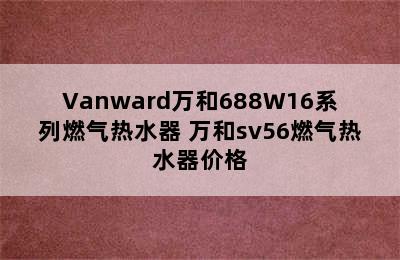 Vanward万和688W16系列燃气热水器 万和sv56燃气热水器价格